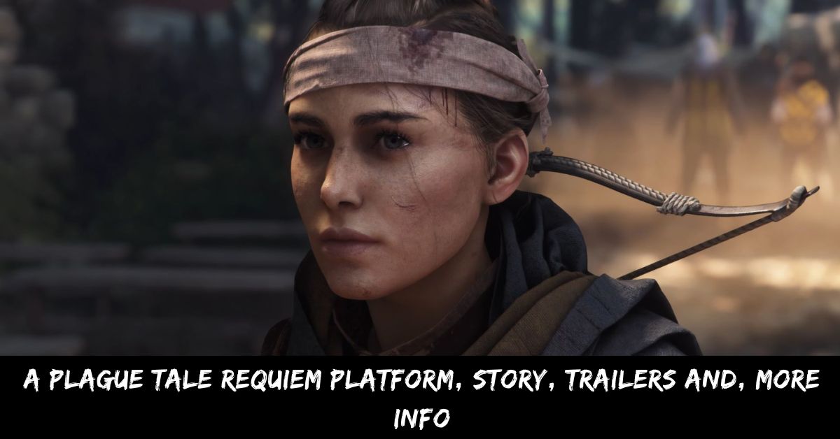 A Plague Tale Requiem Platform, Story, Trailers And, More Infor