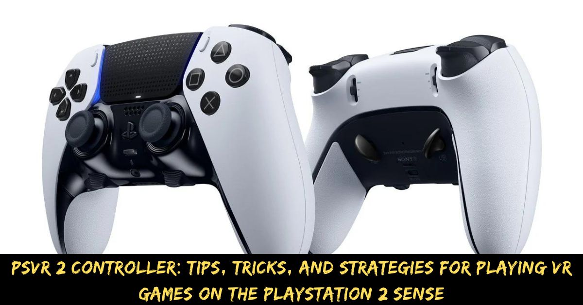 PSVR 2 Controller: Tips, Tricks, And Strategies For Playing VR Games On The Playstation 2 Sense