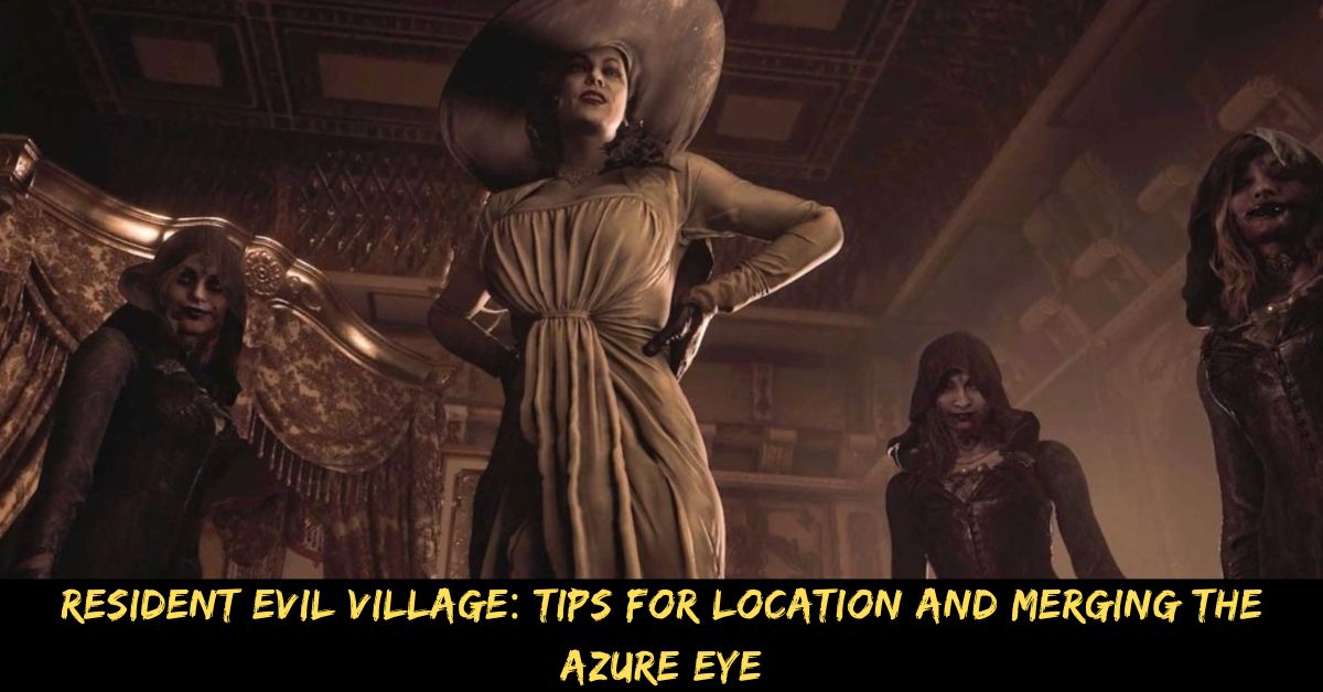 Resident Evil Village: Tips For Location And Merging The Azure Eye
