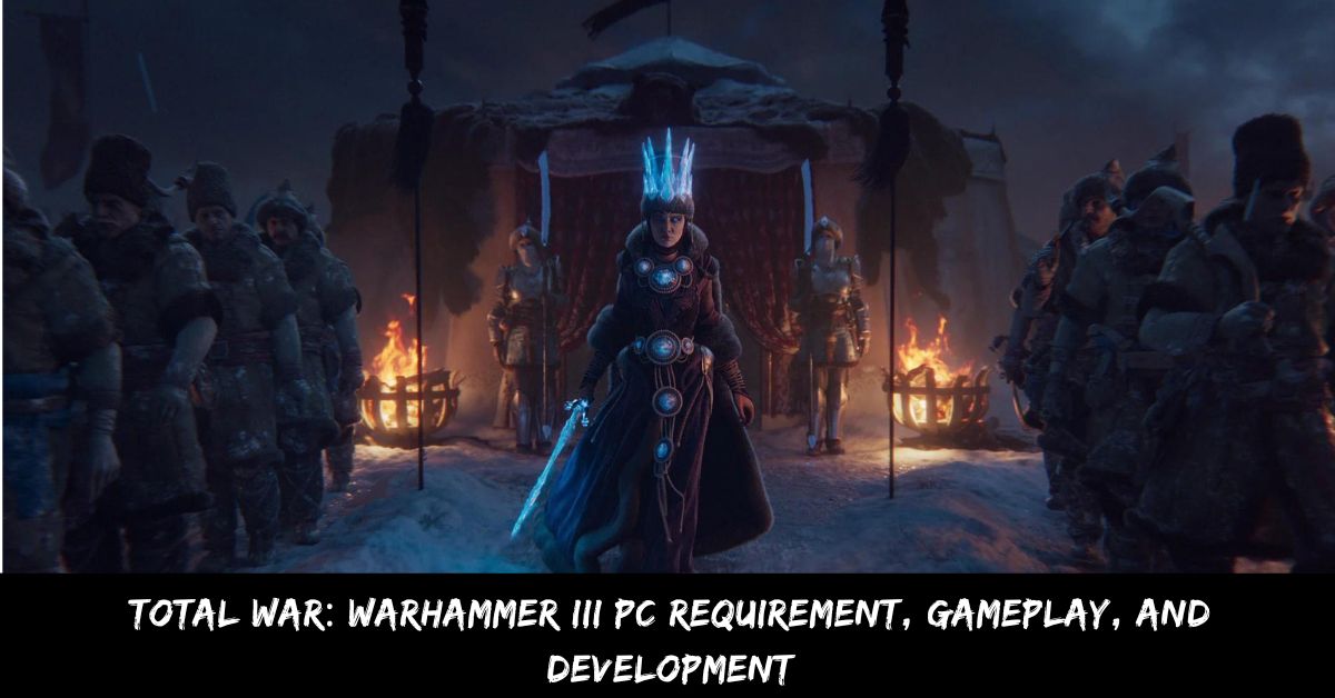 Total War Warhammer III Pc Requirement, Gameplay, And Development