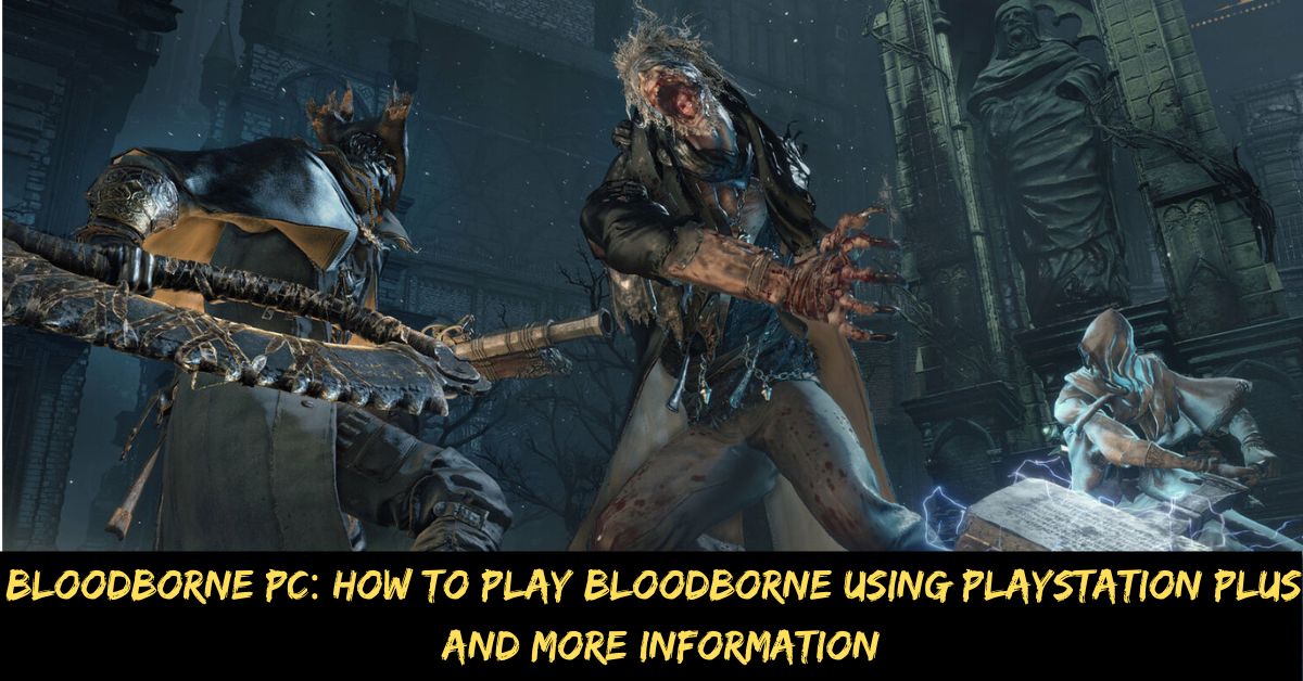 Bloodborne Pc: How to Play Bloodborne Using Playstation Plus, And More Information