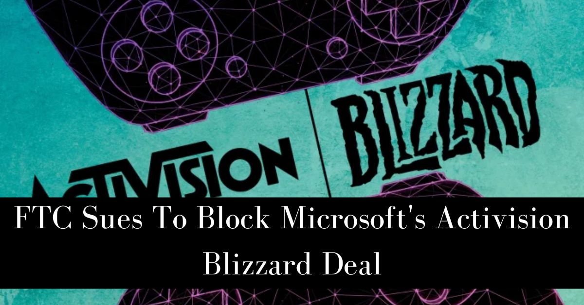 FTC Sues To Block Microsoft’s Activision Blizzard Deal!