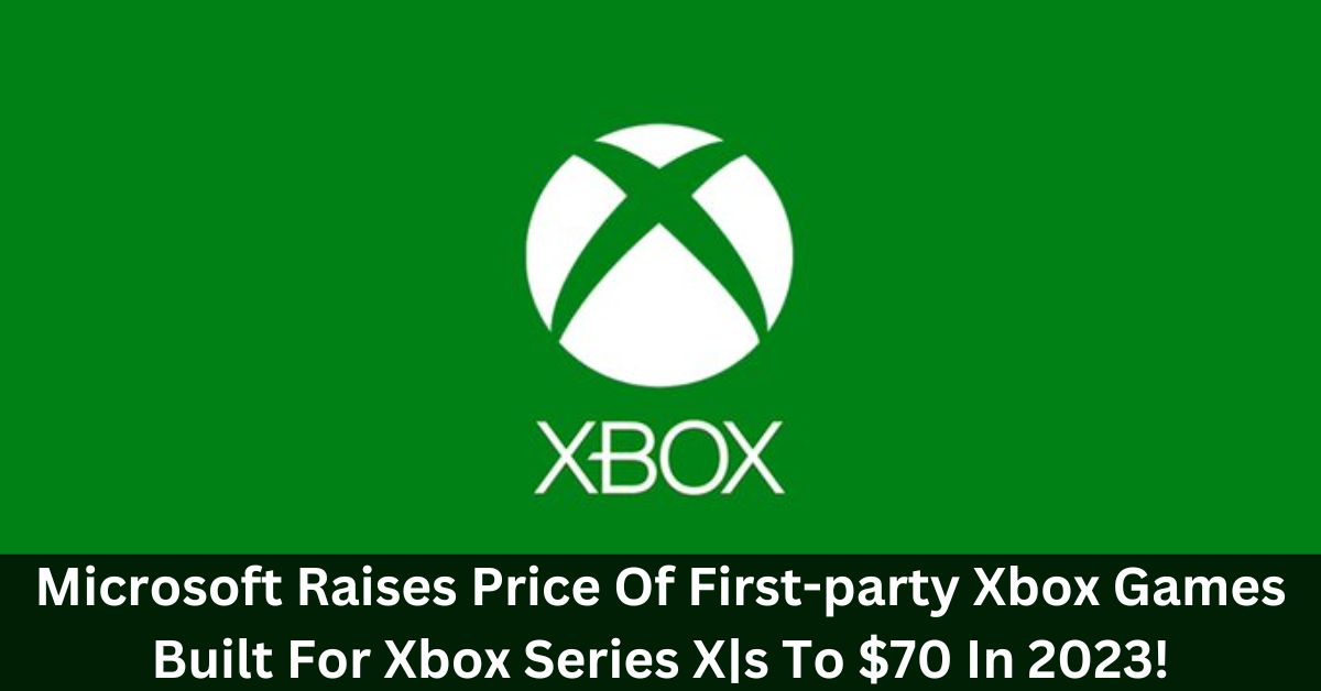 Microsoft Raises Price Of First-party Xbox Games Built For Xbox Series X|s To $70 In 2023!