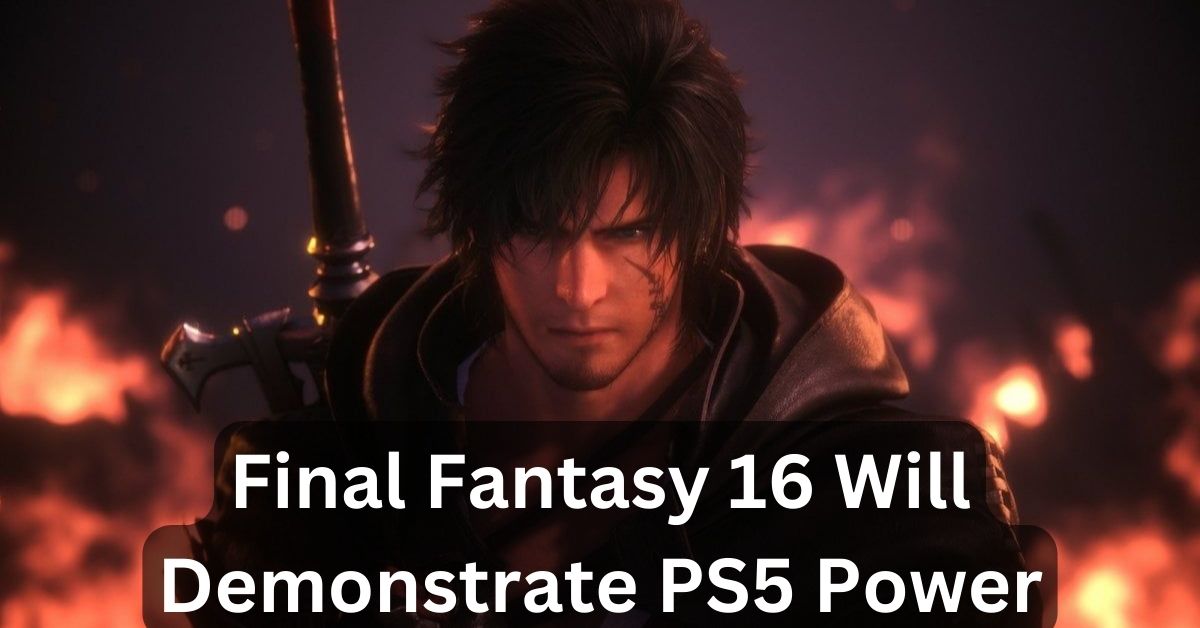 Final Fantasy 16 Will Demonstrate PS5 Power, According to the Developer