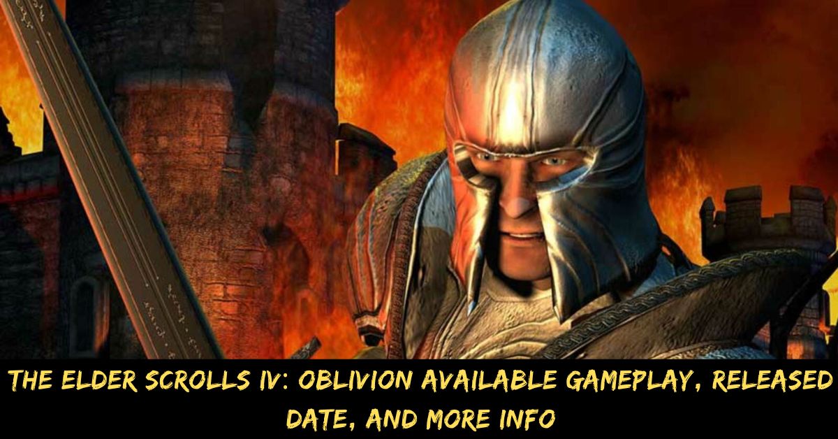 The Elder Scrolls IV: Oblivion Available Gameplay, Released Date, And More Info