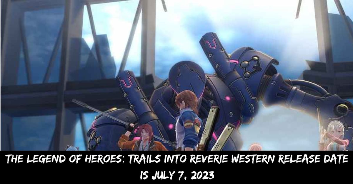The Legend of Heroes: Trails Into Reverie Western Release Date is July 7, 2023