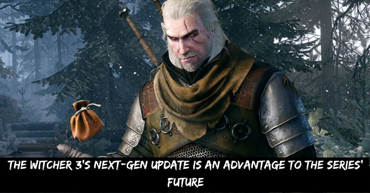 The Witcher 3’s Next-gen Update Is an Advantage to the Series’ Future