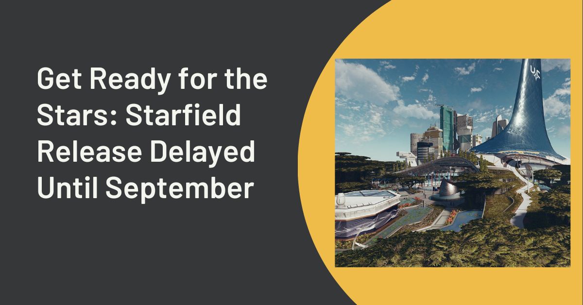 Get Ready for the Stars Starfield Release Delayed Until September