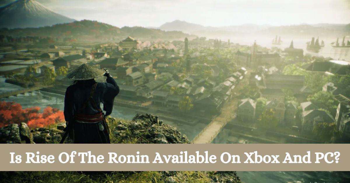 Is Rise Of The Ronin Available On Xbox And PC? What You Need To Know?